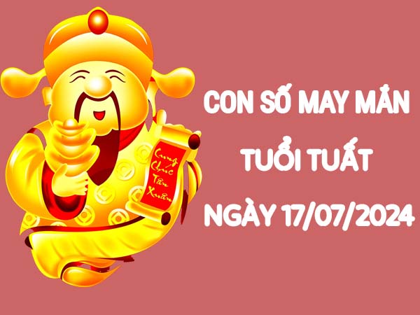 Con số dễ về tuổi Tuất ngày 17/7/2024 thứ 4 hôm nay