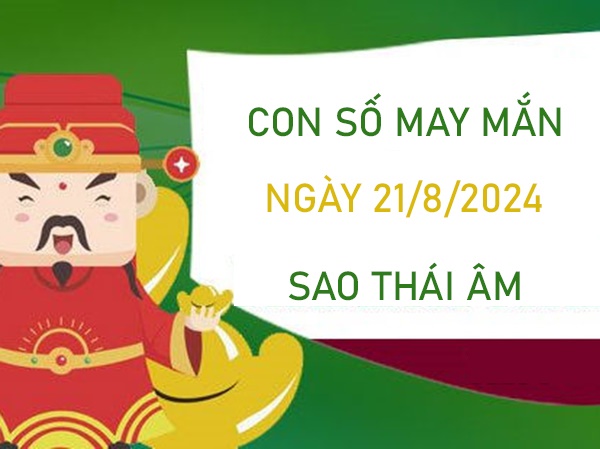 Con số may mắn sao Thái Âm 21/8/2024 ăn đậm lộc trời