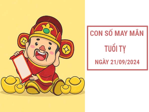 Con số may mắn tuổi Tỵ ngày 21/9/2024 thứ 7 ngày hôm nay