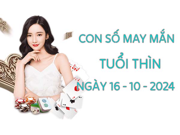 Con số may mắn trúng lớn tuổi Thìn ngày 16/10/2024 thứ 4 hôm nay