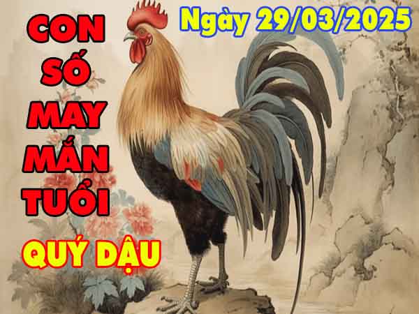 Con số may mắn tuổi Quý Dậu ngày 29/3/2025 thứ 7 hôm nay