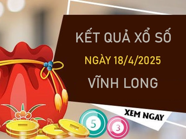 Phân tích XSVL 18/4/2025 hôm nay bao lô đài Vĩnh Long