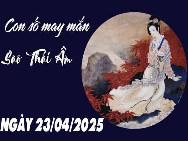 Con số phát tài sao Thái Âm ngày 23/4/2025 thứ 4 hôm nay