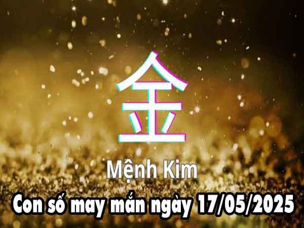Nhận định con số may mắn người mệnh Kim ngày 17/5/2025 thứ 7 hôm nay