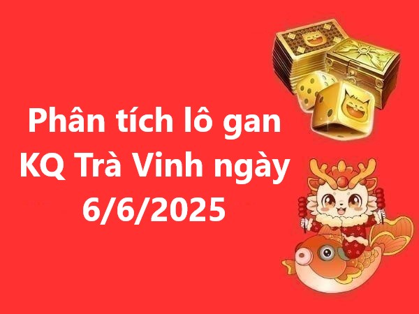 Phân tích lô gan KQ Trà Vinh ngày 6/6/2025 hôm nay