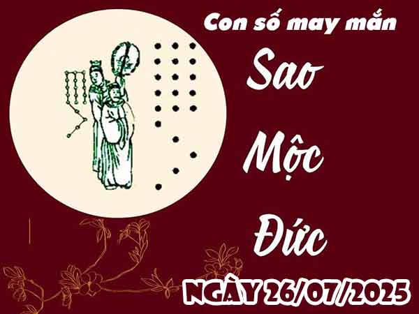 Con số phát lộc sao Mộc Đức ngày 26/7/2025 thứ 7 hôm nay