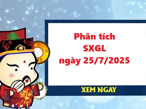 Phân tích SXGL 25/7/2025 hôm nay cùng chuyên gia