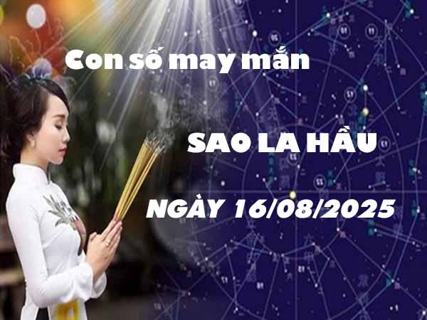 Con số may mắn sao La Hầu ngày 16/8/2025 thứ 7 hôm nay