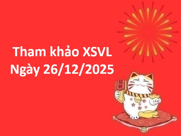 Tham khảo xổ số Vĩnh Long ngày 26/12/2025 thứ 6 thần tài