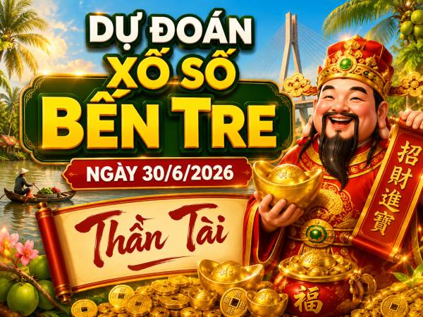 Dự đoán xổ số Bến Tre ngày 30/6/2026 thần tài