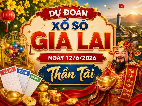 Dự đoán xổ số Gia Lai ngày 12/6/2026 thần tài