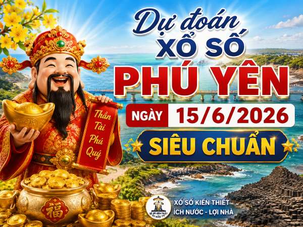 Dự đoán xổ số Phú Yên ngày 15/6/2026 siêu chuẩn