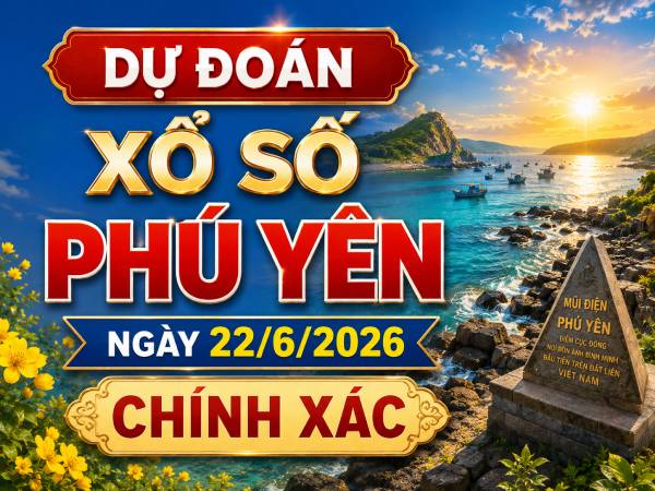 Dự đoán xổ số Phú Yên ngày 22/6/2026 chính xác