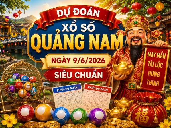 Dự đoán xổ số Quảng Nam ngày 9/6/2026 siêu chuẩn